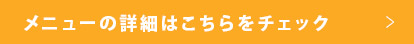 メニューの詳細はこちらをチェック