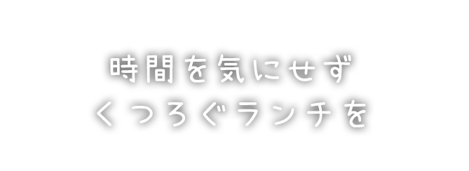 時間を気にせずくつろぐランチを