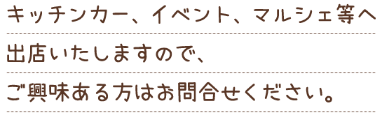 キッチンカー、イベント、マルシェ等へ出店いたしますので、ご興味ある方はお問合せください。